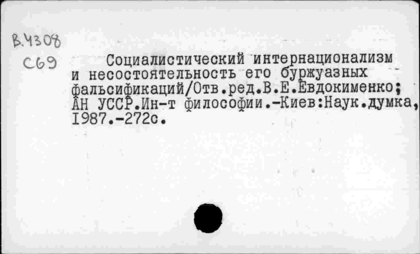 ﻿С0Э Социалистический интернационализм и несостоятельность его буржуазных фальсификаций/Отв.ред.В.Е.Евдокименко; АН УССР.Ин-т философии.-Киев:Наук.думка 1987.-272с.